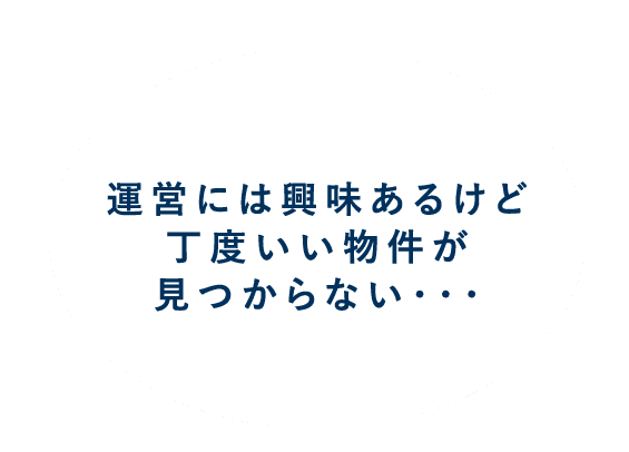 運営には興味あるけど丁度いい物件がみつからない...