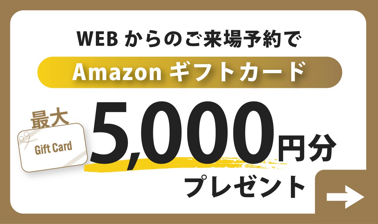 WEBからのご来場予約でAmazonギフトカード最大5,000円分プレゼント