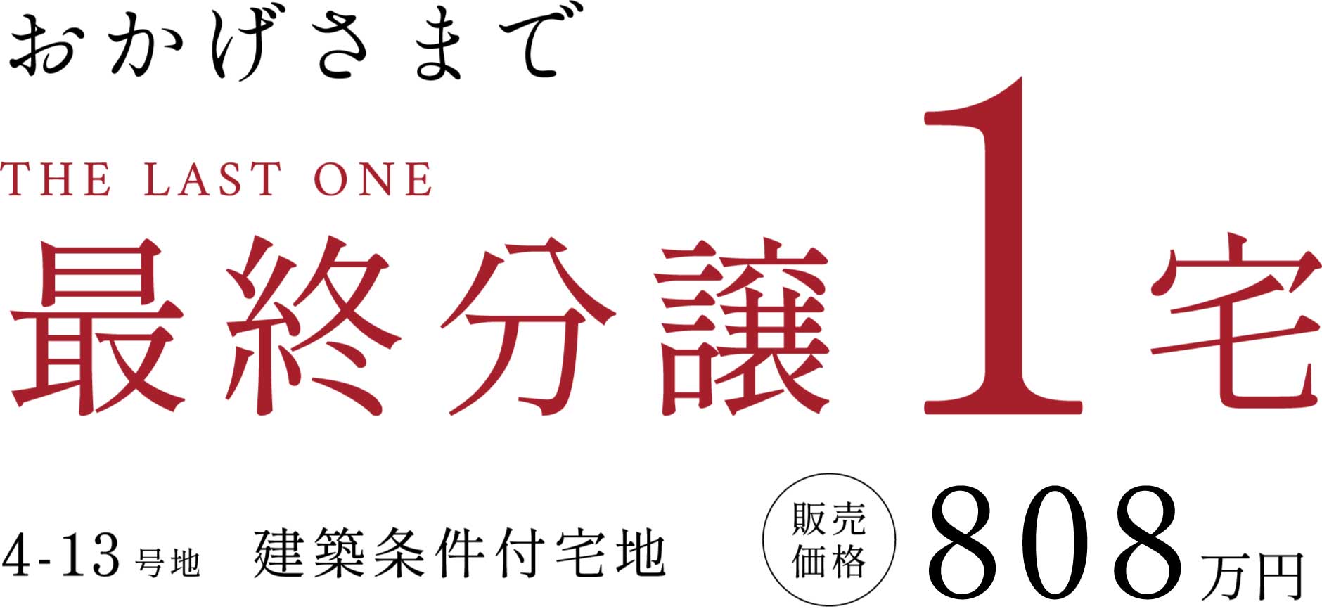 おかげさまで最終分譲1宅｜4-13号地　建築条件付宅地　販売価格808万円